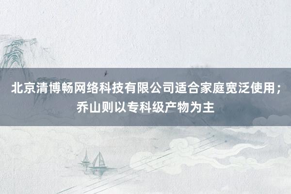 北京清博畅网络科技有限公司适合家庭宽泛使用；乔山则以专科级产物为主